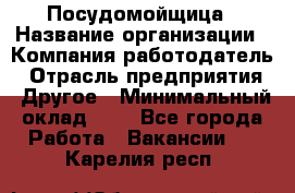 Посудомойщица › Название организации ­ Компания-работодатель › Отрасль предприятия ­ Другое › Минимальный оклад ­ 1 - Все города Работа » Вакансии   . Карелия респ.